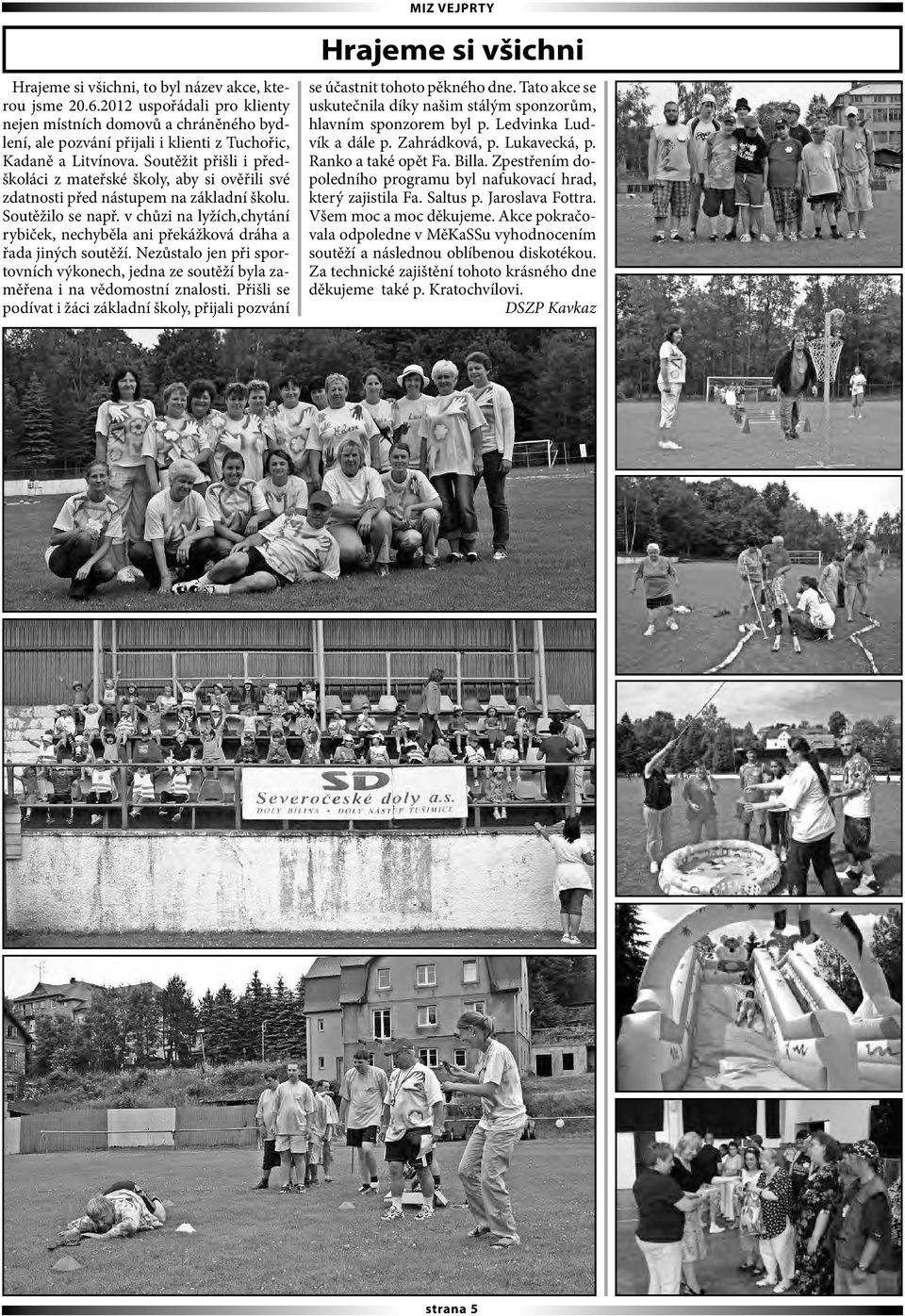 v chůzi na lyžích,chytání rybiček, nechyběla ani překážková dráha a řada jiných soutěží. Nezůstalo jen při sportovních výkonech, jedna ze soutěží byla zaměřena i na vědomostní znalosti.