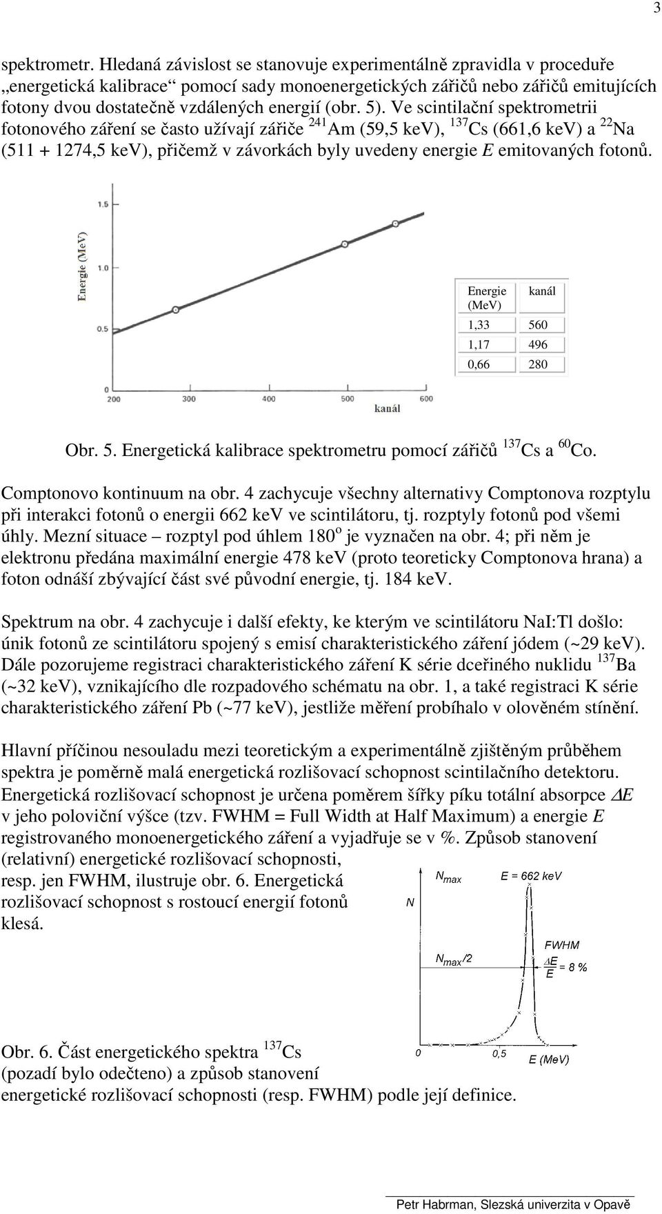 Ve cintilační pektrometrii fotonového záření e čato užívají zářiče 241 Am (59,5 kev), 137 C (661,6 kev) a 22 a (511 + 1274,5 kev), přičemž v závorkách byly uvedeny energie E emitovaných fotonů.