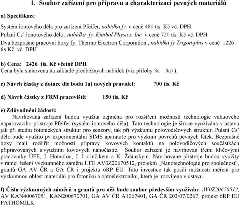 DPH b) Cena: 2426 tis. Kč včetně DPH Cena byla stanovena na základě předběžných nabídek (viz přílohy 3a 3c) ). c) Návrh částky z dotace dle bodu 1a) nových pravidel: 700 tis.