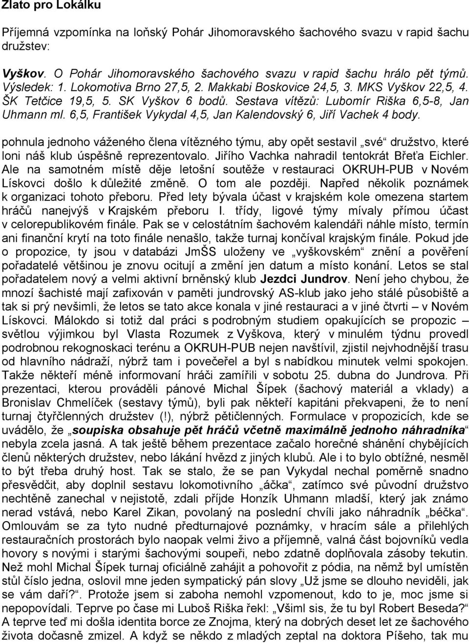 6,5, František Vykydal 4,5, Jan Kalendovský 6, Jiří Vachek 4 body. pohnula jednoho váženého člena vítězného týmu, aby opět sestavil své družstvo, které loni náš klub úspěšně reprezentovalo.