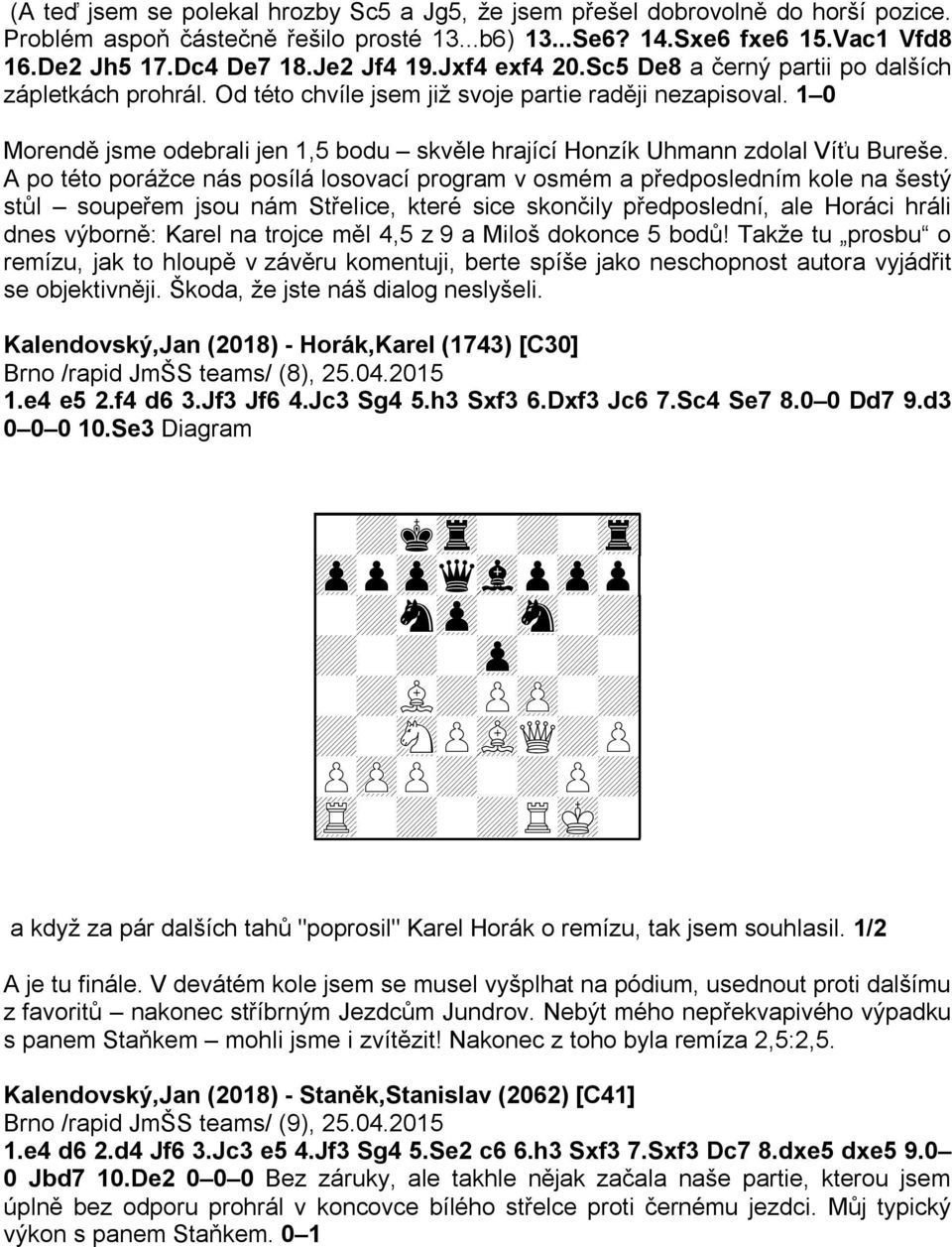 1 0 Morendě jsme odebrali jen 1,5 bodu skvěle hrající Honzík Uhmann zdolal Víťu Bureše.