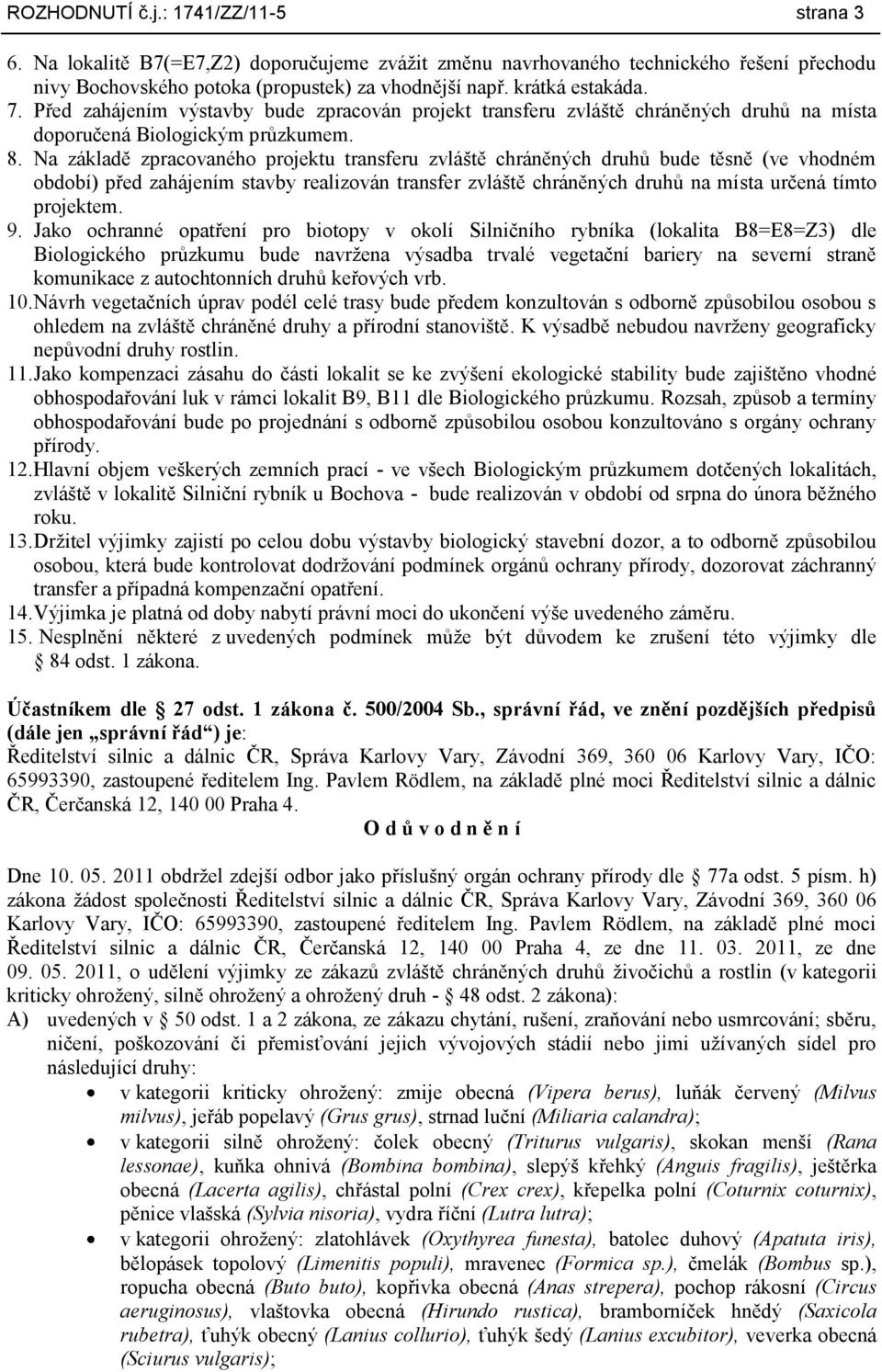 Na základě zpracovaného projektu transferu zvláště chráněných druhů bude těsně (ve vhodném období) před zahájením stavby realizován transfer zvláště chráněných druhů na místa určená tímto projektem.