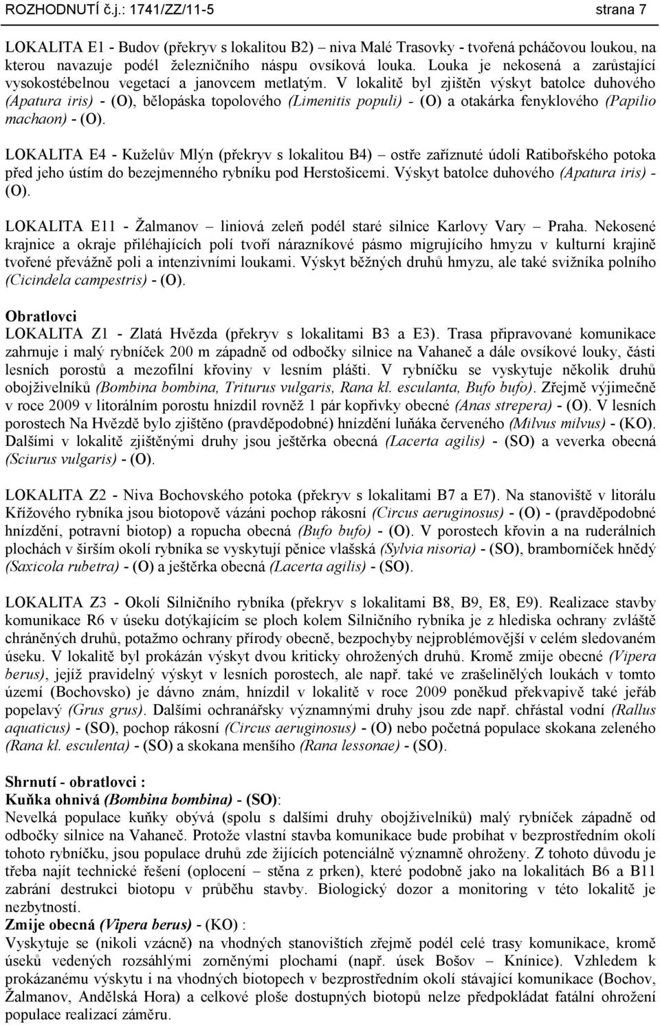 V lokalitě byl zjištěn výskyt batolce duhového (Apatura iris) - (O), bělopáska topolového (Limenitis populi) - (O) a otakárka fenyklového (Papilio machaon) - (O).