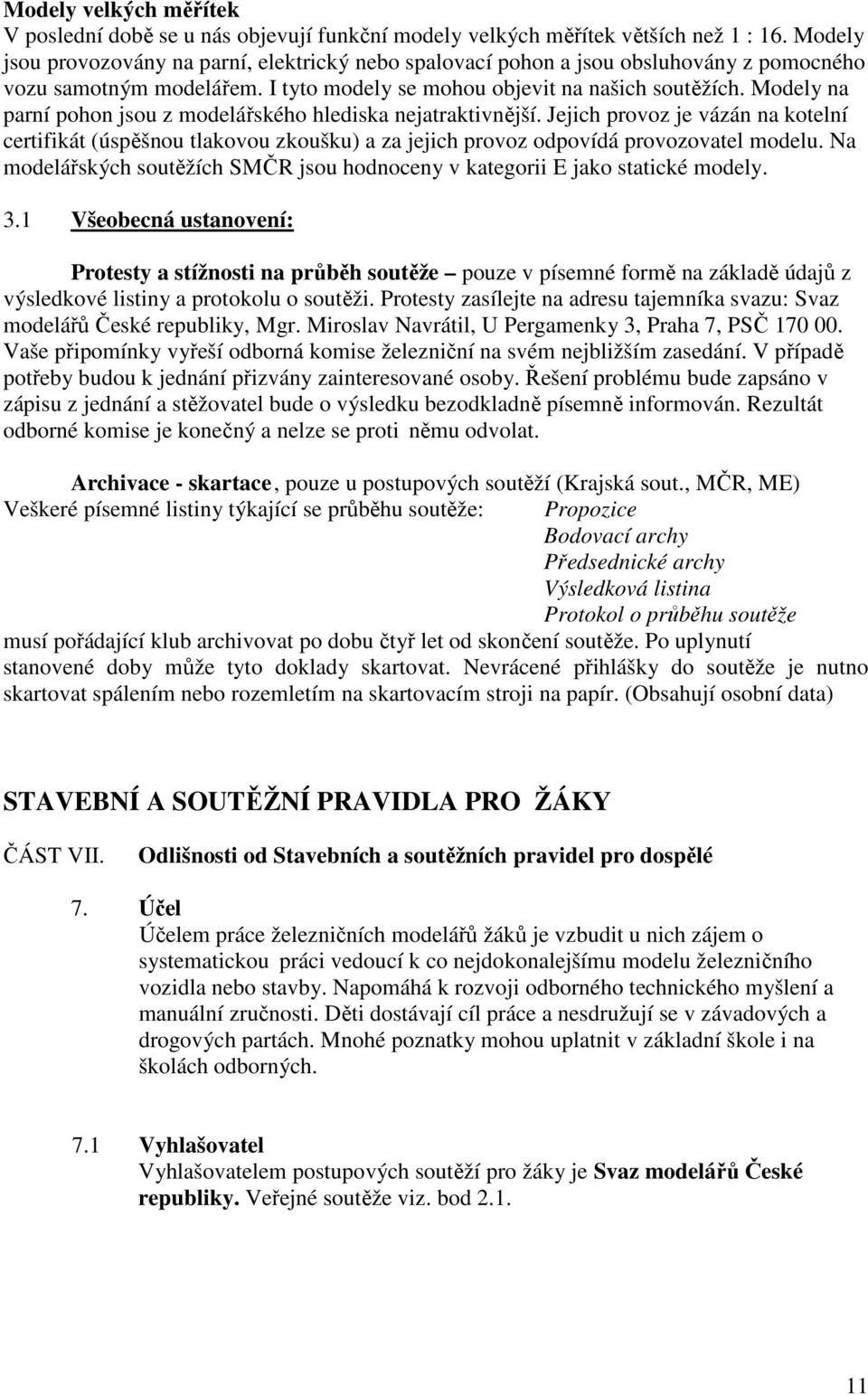 Modely na parní pohon jsou z modelářského hlediska nejatraktivnější. Jejich provoz je vázán na kotelní certifikát (úspěšnou tlakovou zkoušku) a za jejich provoz odpovídá provozovatel modelu.