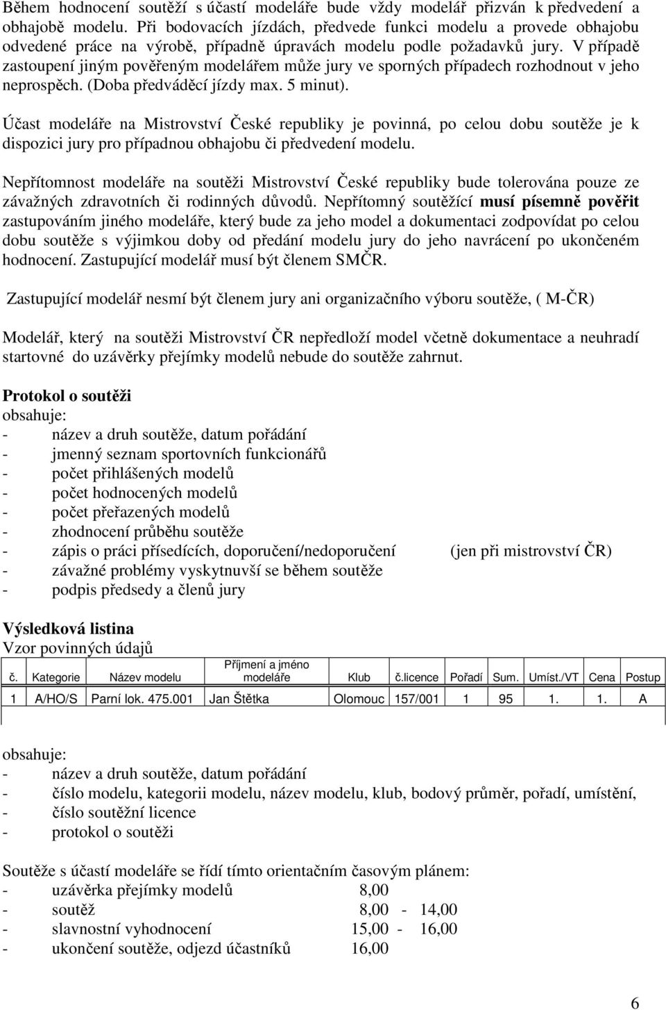 V případě zastoupení jiným pověřeným modelářem může jury ve sporných případech rozhodnout v jeho neprospěch. (Doba předváděcí jízdy max. 5 minut).