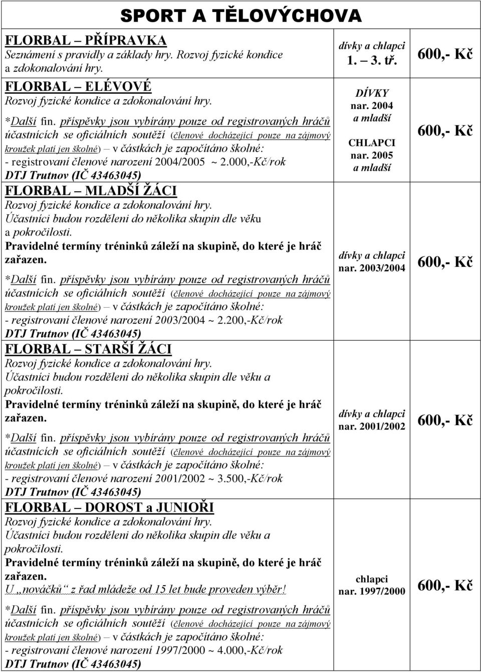 registrovaní členové narození 2004/2005 ~ 2.000,-Kč/rok DTJ Trutnov (IČ 43463045) FLORBAL MLADŠÍ ŽÁCI Účastníci budou rozděleni do několika skupin dle věku a pokročilosti.