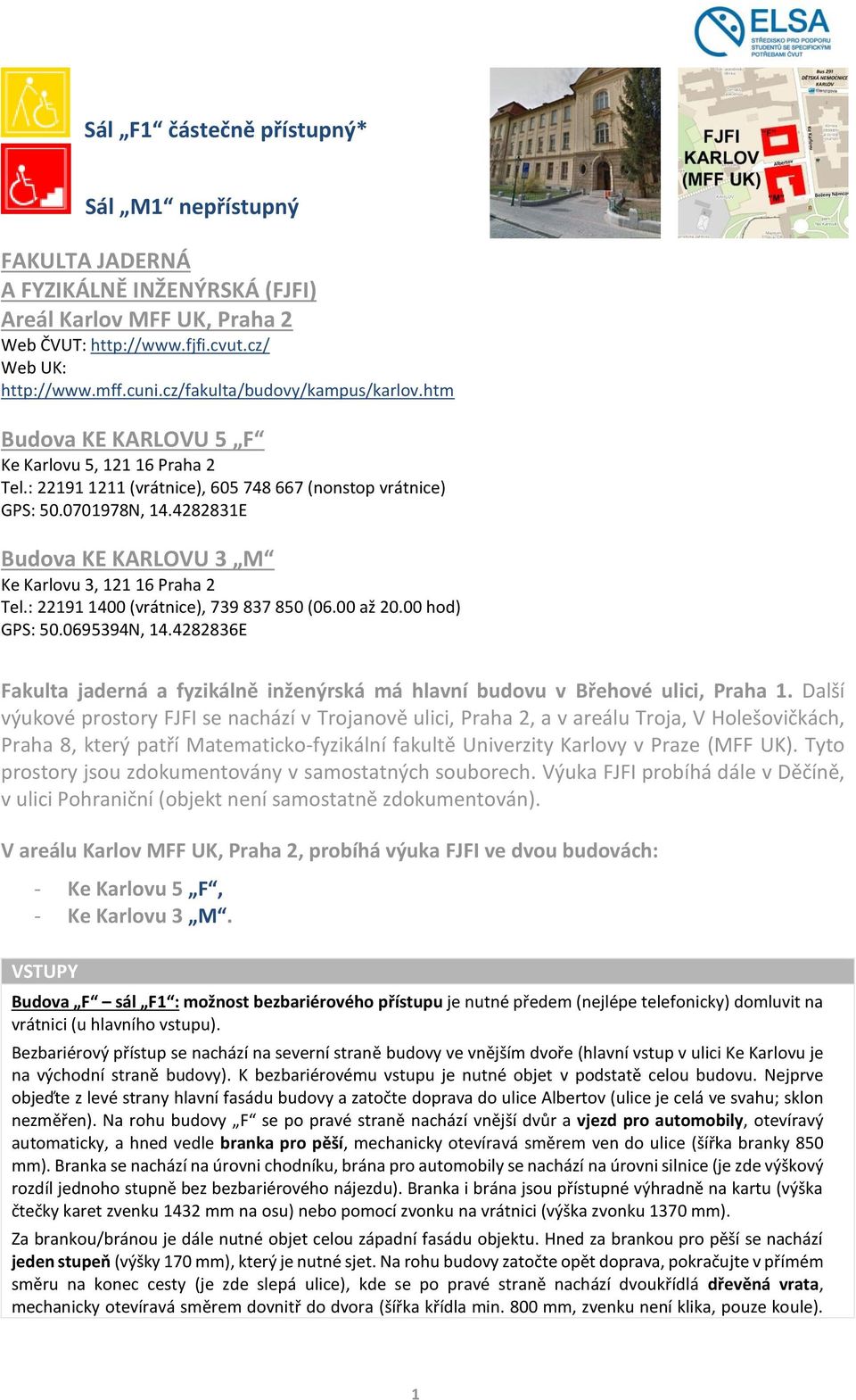 4282831E Budova KE KARLOVU 3 M Ke Karlovu 3, 121 16 Praha 2 Tel.: 22191 1400 (vrátnice), 739 837 850 (06.00 až 20.00 hod) GPS: 50.0695394N, 14.