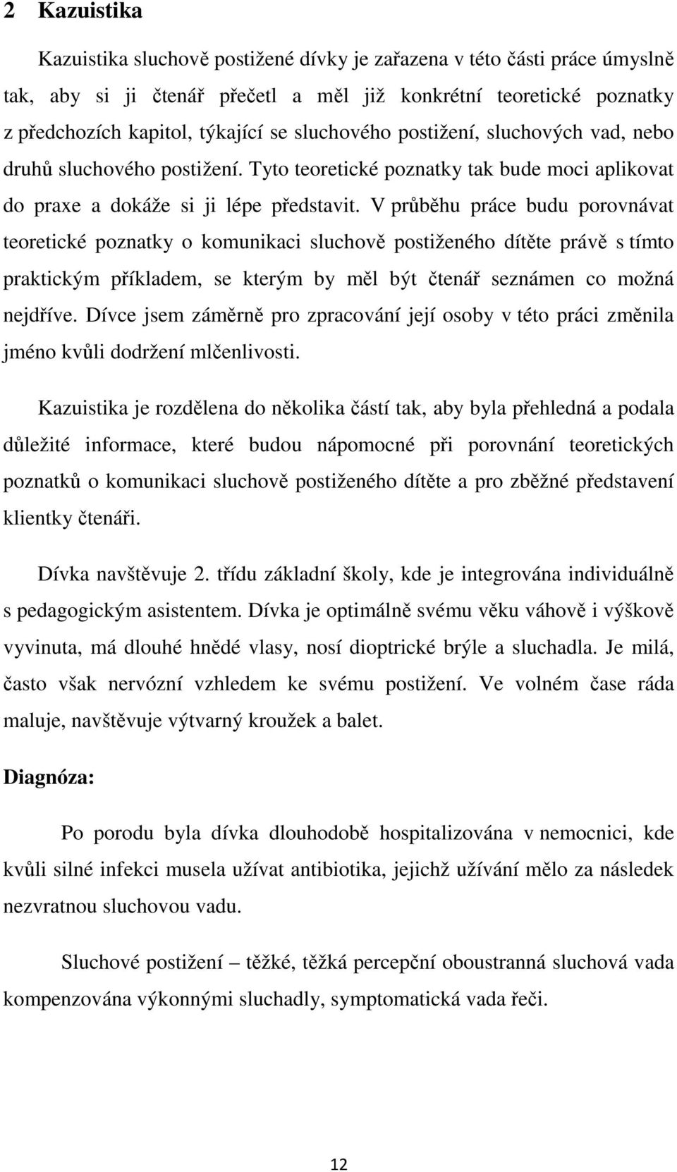 V průběhu práce budu porovnávat teoretické poznatky o komunikaci sluchově postiženého dítěte právě s tímto praktickým příkladem, se kterým by měl být čtenář seznámen co možná nejdříve.