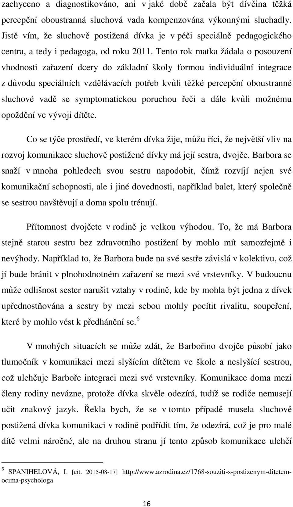 Tento rok matka žádala o posouzení vhodnosti zařazení dcery do základní školy formou individuální integrace z důvodu speciálních vzdělávacích potřeb kvůli těžké percepční oboustranné sluchové vadě se