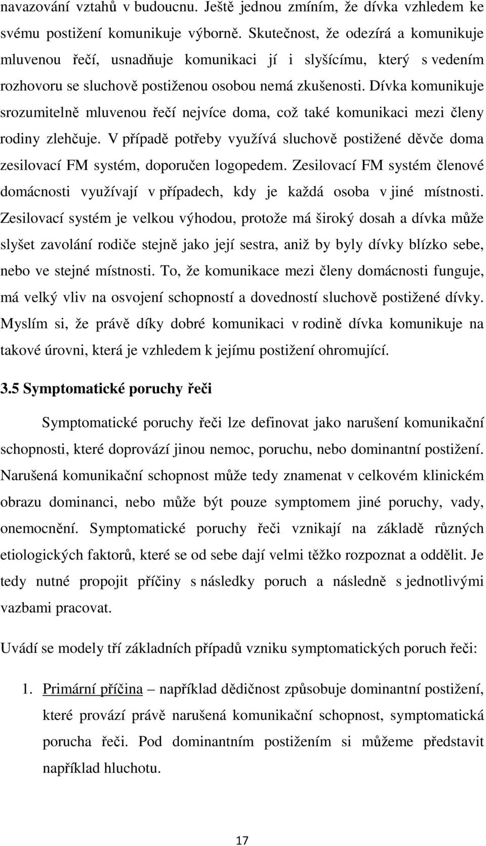 Dívka komunikuje srozumitelně mluvenou řečí nejvíce doma, což také komunikaci mezi členy rodiny zlehčuje.