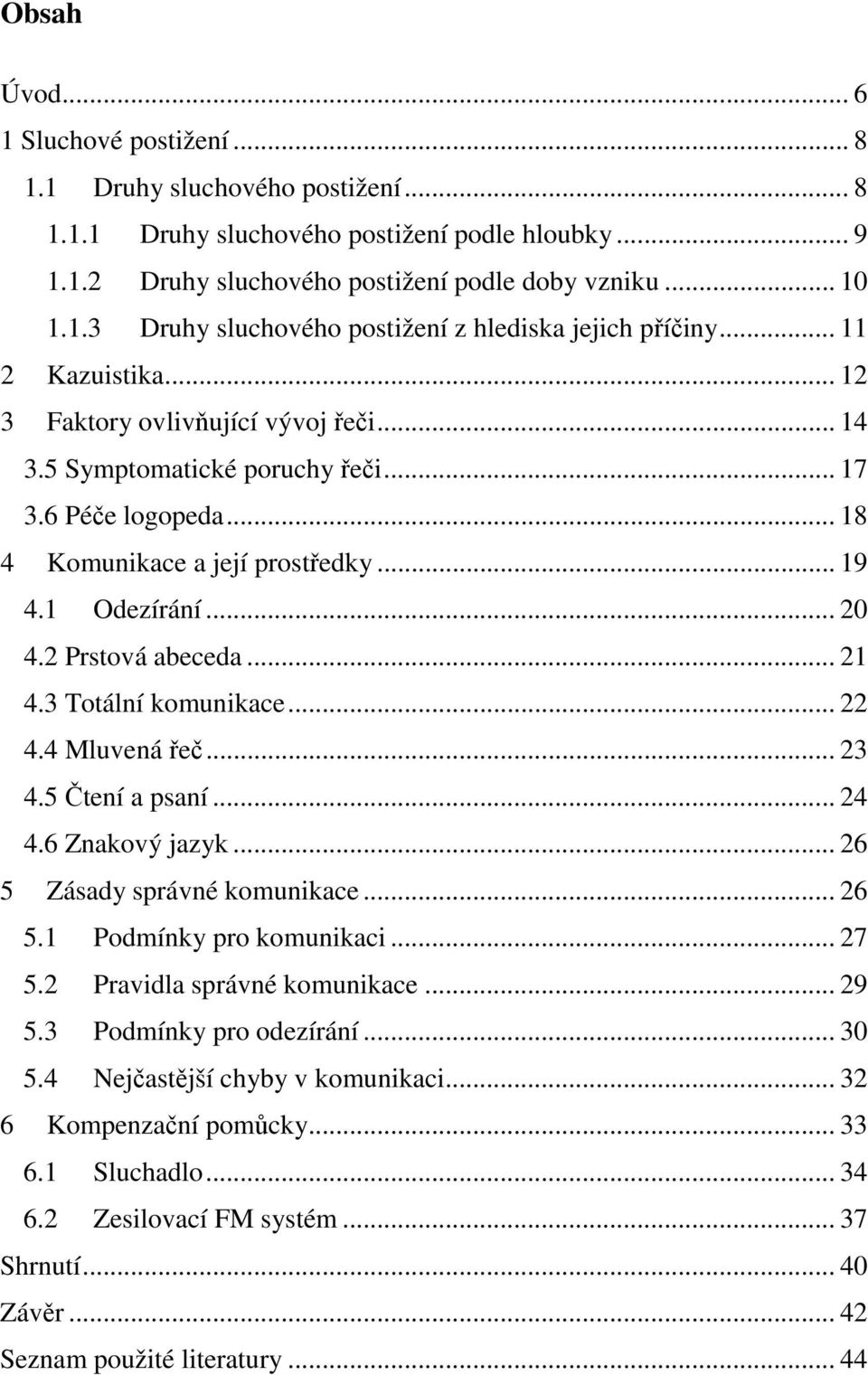 2 Prstová abeceda... 21 4.3 Totální komunikace... 22 4.4 Mluvená řeč... 23 4.5 Čtení a psaní... 24 4.6 Znakový jazyk... 26 5 Zásady správné komunikace... 26 5.1 Podmínky pro komunikaci... 27 5.