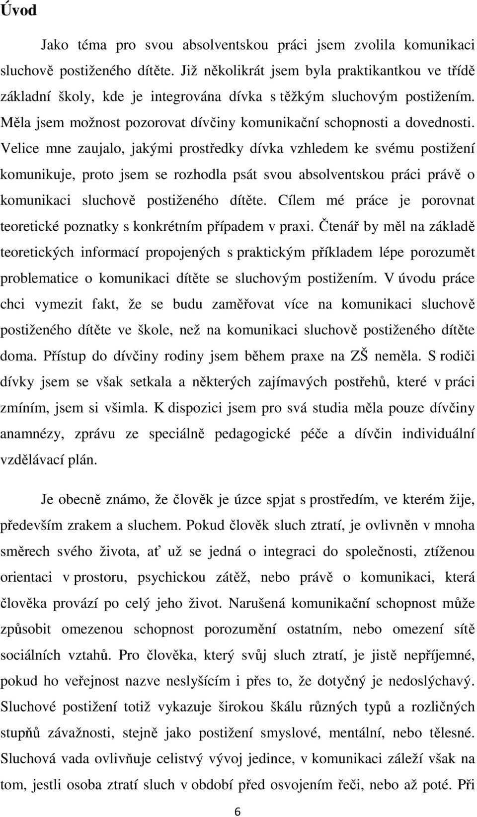 Velice mne zaujalo, jakými prostředky dívka vzhledem ke svému postižení komunikuje, proto jsem se rozhodla psát svou absolventskou práci právě o komunikaci sluchově postiženého dítěte.