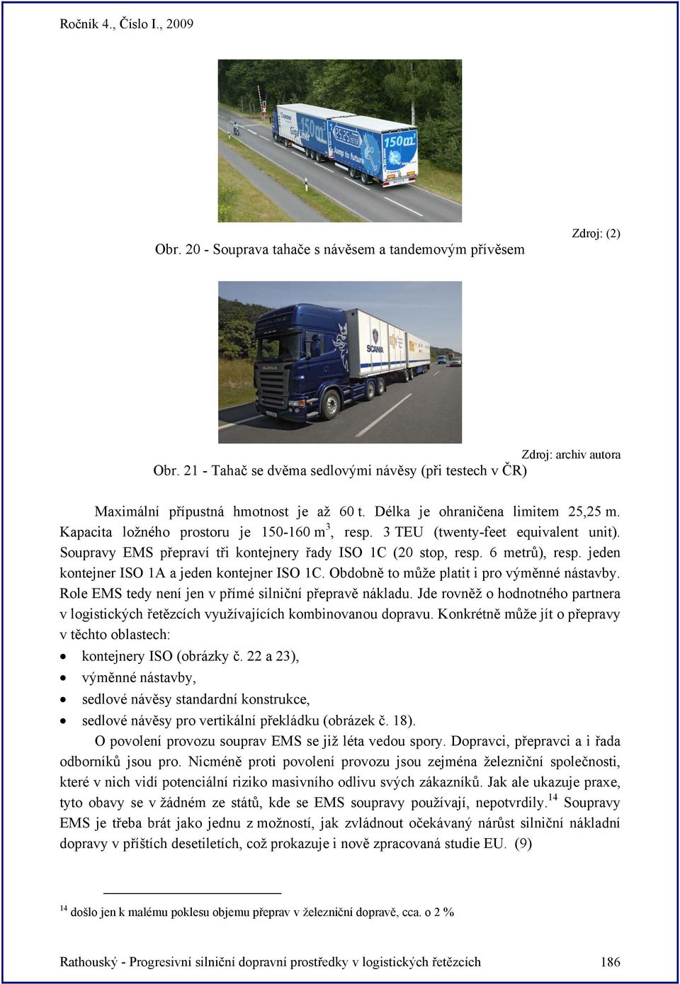6 metrů), resp. jeden kontejner ISO 1A a jeden kontejner ISO 1C. Obdobně to může platit i pro výměnné nástavby. Role EMS tedy není jen v přímé silniční přepravě nákladu.