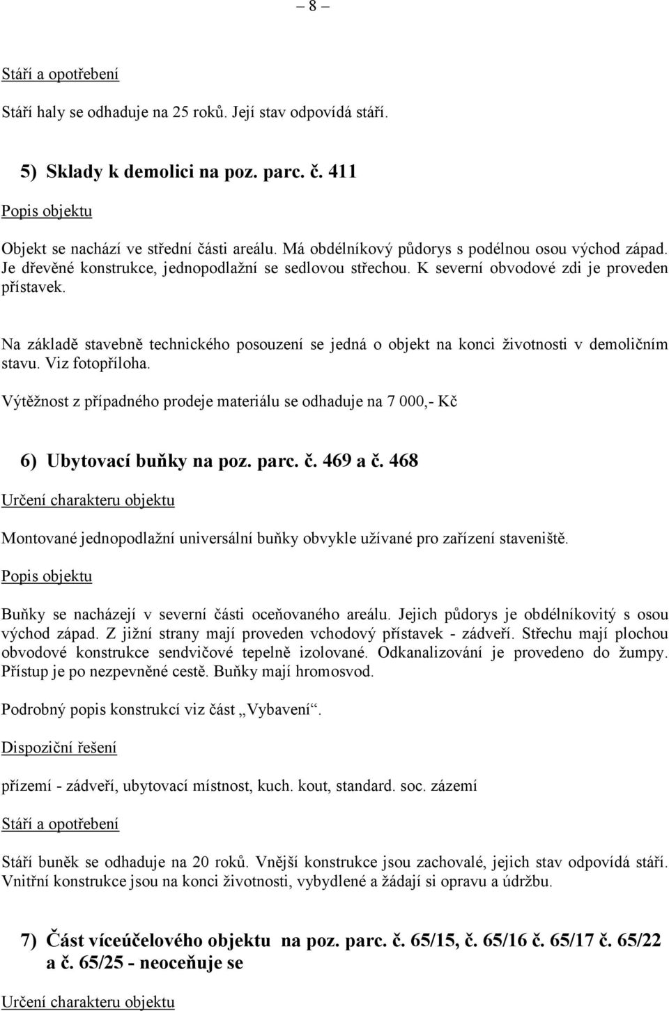 Na základě stavebně technického posouzení se jedná o objekt na konci životnosti v demoličním stavu. Viz fotopříloha.