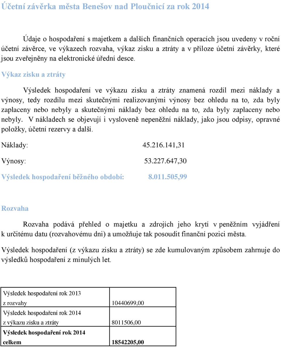 Výkaz zisku a ztráty Výsledek hospodaření ve výkazu zisku a ztráty znamená rozdíl mezi náklady a výnosy, tedy rozdílu mezi skutečnými realizovanými výnosy bez ohledu na to, zda byly zaplaceny nebo