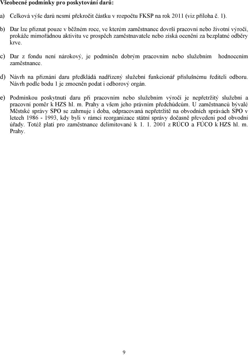 c) Dar z fondu není nárokový, je podmíněn dobrým pracovním nebo služebním hodnocením zaměstnance. d) Návrh na přiznání daru předkládá nadřízený služební funkcionář příslušnému řediteli odboru.