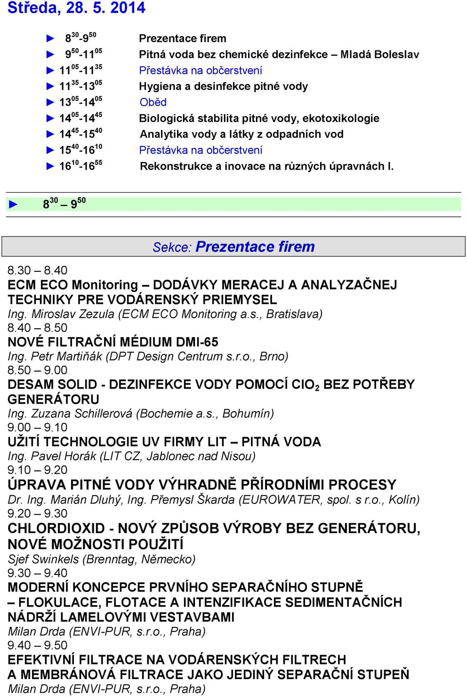 45 Biologická stabilita pitné vody, ekotoxikologie 14 45-15 40 Analytika vody a látky z odpadních vod 15 40-16 10 Přestávka na občerstvení 16 10-16 55 Rekonstrukce a inovace na různých úpravnách I.