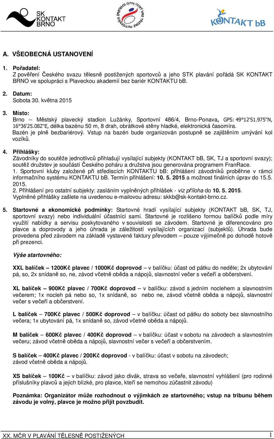 082"E, délka bazénu 50 m, 8 drah, obrátkové stěny hladké, elektronická časomíra. Bazén je plně bezbariérový. Vstup na bazén bude organizován postupně se zajištěním umývání kol vozíků. 4.