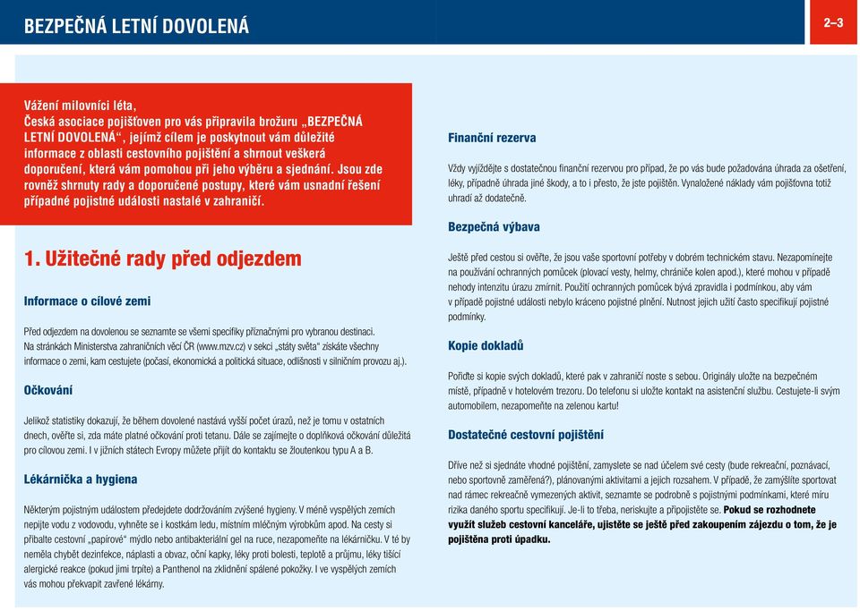Užitečné rady před odjezdem Informace o cílové zemi Před odjezdem na dovolenou se seznamte se všemi specifiky příznačnými pro vybranou destinaci. Na stránkách Ministerstva zahraničních věcí ČR (www.