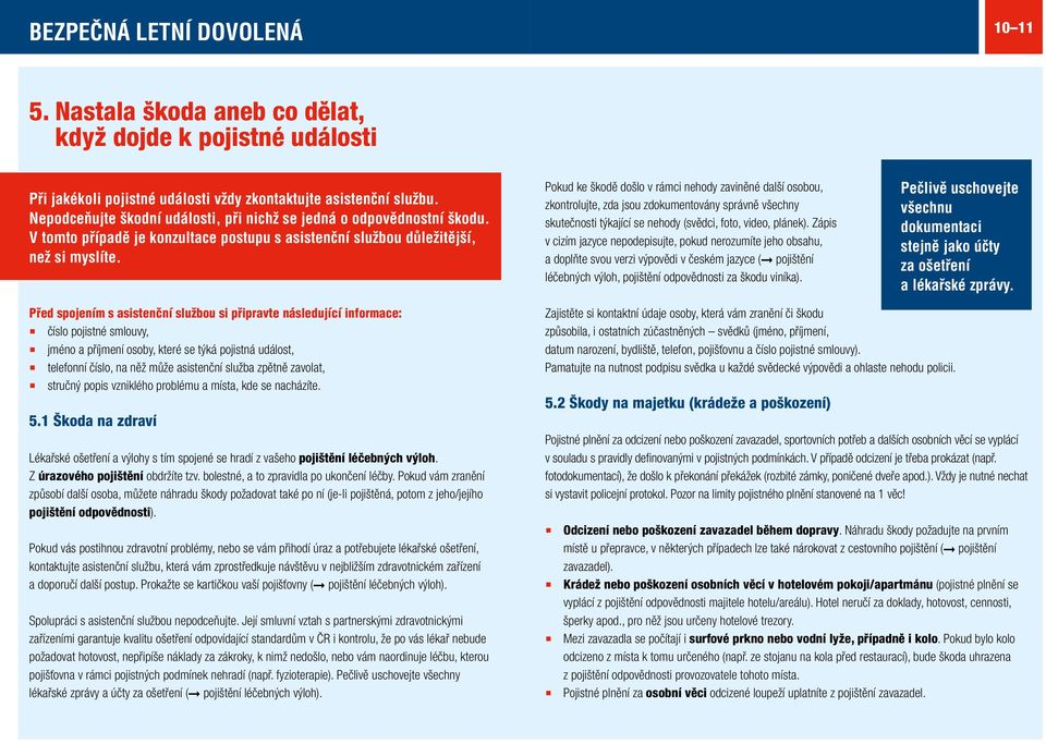 Pokud ke škodě došlo v rámci nehody zaviněné další osobou, zkontrolujte, zda jsou zdokumentovány správně všechny skutečnosti týkající se nehody (svědci, foto, video, plánek).
