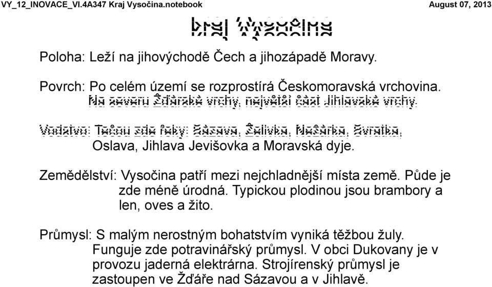 Zemědělství: Vysočina patří mezi nejchladnější místa země. Půde je zde méně úrodná. Typickou plodinou jsou brambory a len, oves a žito.