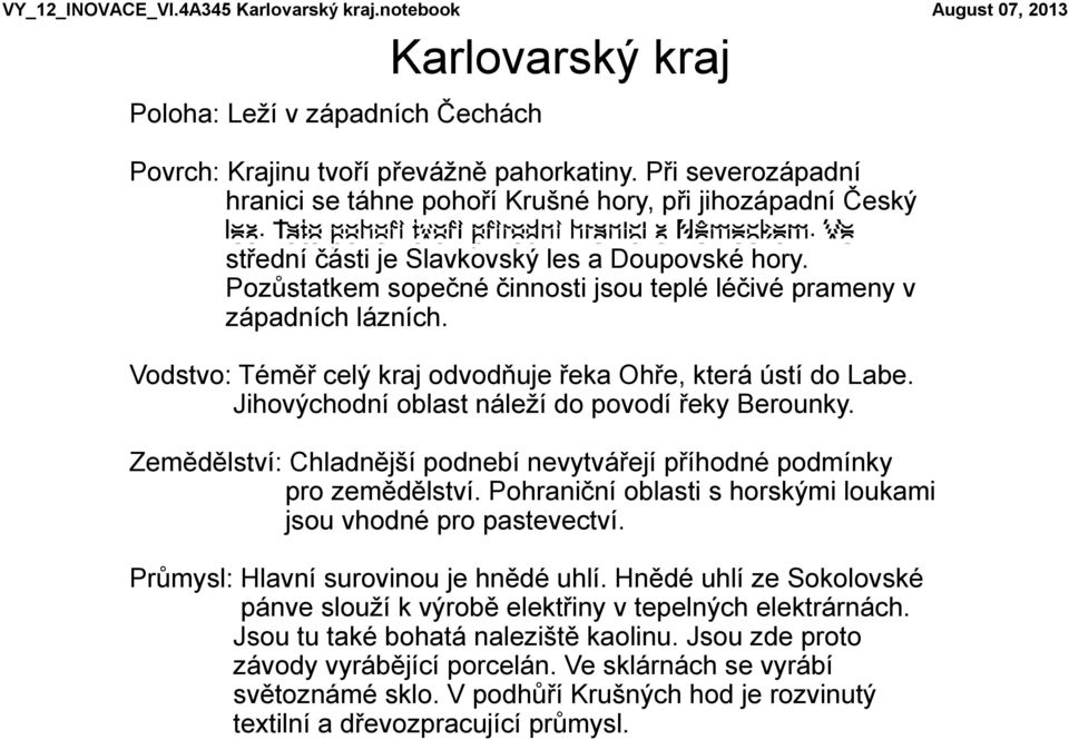 Pozůstatkem sopečné činnosti jsou teplé léčivé prameny v západních lázních. Vodstvo: Téměř celý kraj odvodňuje řeka Ohře, která ústí do Labe. Jihovýchodní oblast náleží do povodí řeky Berounky.