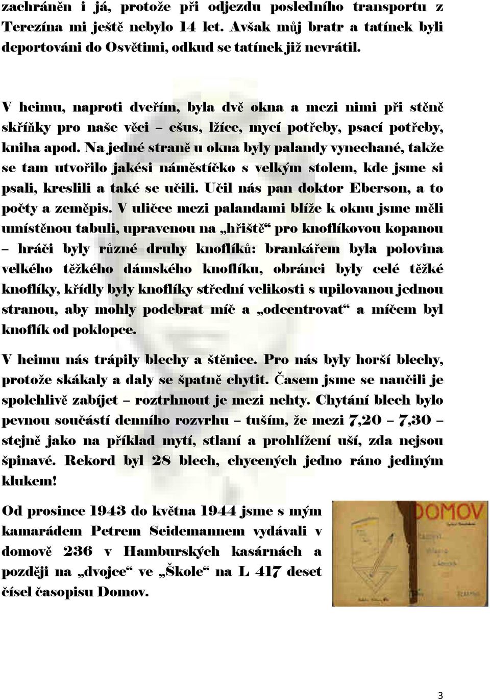 Na jedné straně u okna byly palandy vynechané, takže se tam utvořilo jakési náměstí ko s velkým stolem, kde jsme si psali, kreslili a také se u ili. U il nás pan doktor Eberson, a to po ty a zeměpis.