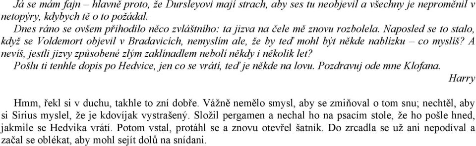 Naposled se to stalo, když se Voldemort objevil v Bradavicích, nemyslím ale, že by teď mohl být někde nablízku co myslíš? A nevíš, jestli jizvy způsobené zlým zaklínadlem nebolí někdy i několik let?