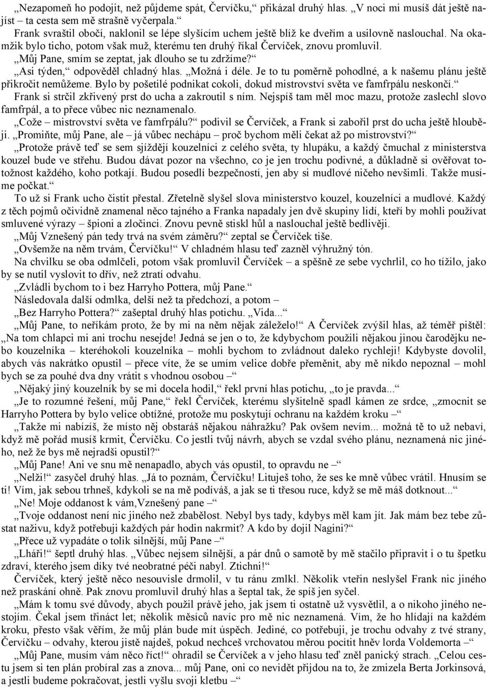 Můj Pane, smím se zeptat, jak dlouho se tu zdržíme? Asi týden, odpověděl chladný hlas. Možná i déle. Je to tu poměrně pohodlné, a k našemu plánu ještě přikročit nemůžeme.