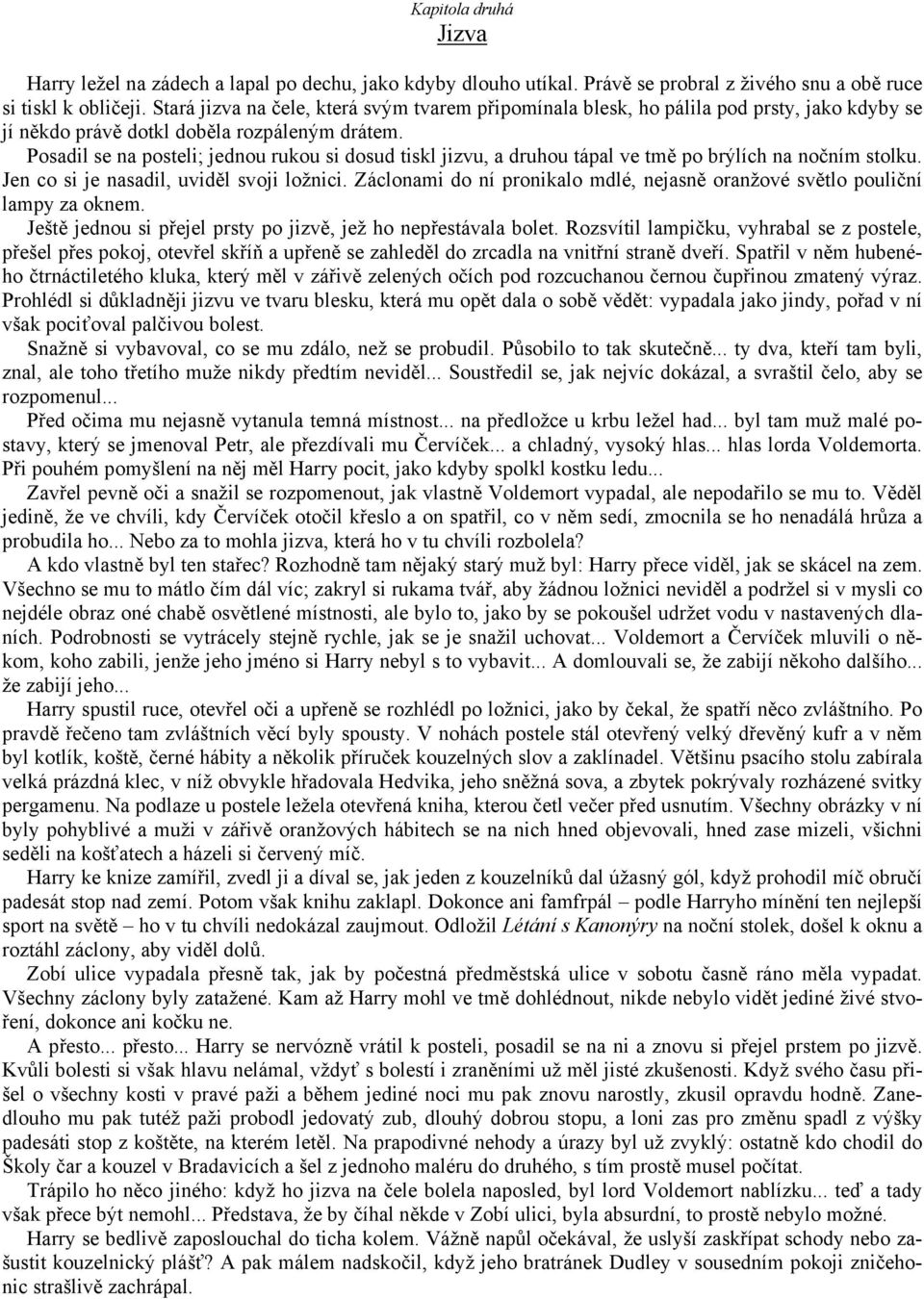 Posadil se na posteli; jednou rukou si dosud tiskl jizvu, a druhou tápal ve tmě po brýlích na nočním stolku. Jen co si je nasadil, uviděl svoji ložnici.