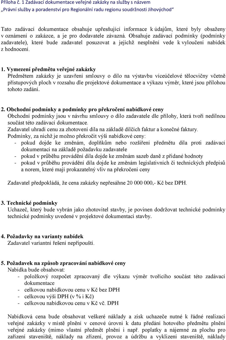 Vymezení předmětu veřejné zakázky Předmětem zakázky je uzavření smlouvy o dílo na výstavbu víceúčelové tělocvičny včetně přístupových ploch v rozsahu dle projektové dokumentace a výkazu výměr, které