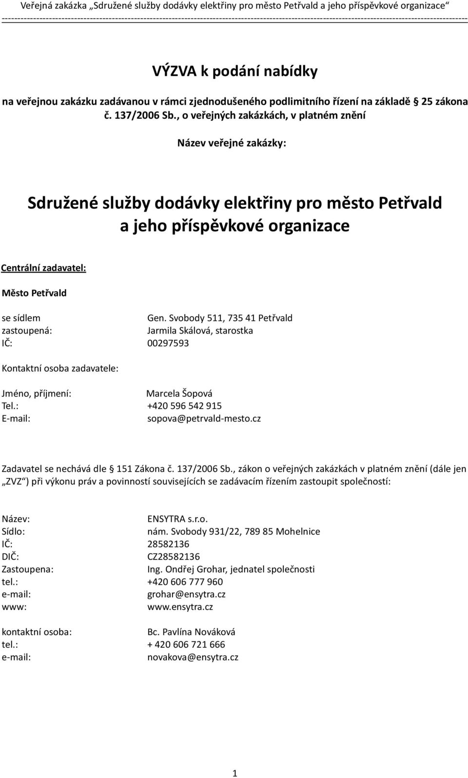 Svobody 511, 73541 Petřvald zastoupená: Jarmila Skálová, starostka IČ: 00297593 Kontaktní osoba zadavatele: Jméno, příjmení: Marcela Šopová Tel.: +420 596542915 E-mail: sopova@petrvald-mesto.