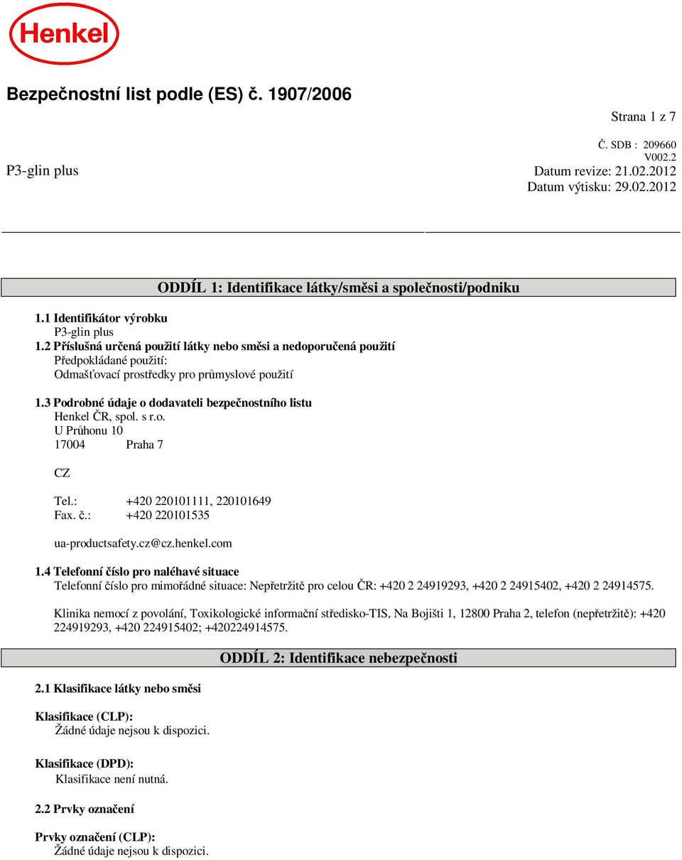 3 Podrobné údaje o dodavateli bezpe nostního listu Henkel R, spol. s r.o. U Pr honu 10 17004 Praha 7 CZ Tel.: +420 220101111, 220101649 Fax..: +420 220101535 ua-productsafety.cz@cz.henkel.com 1.