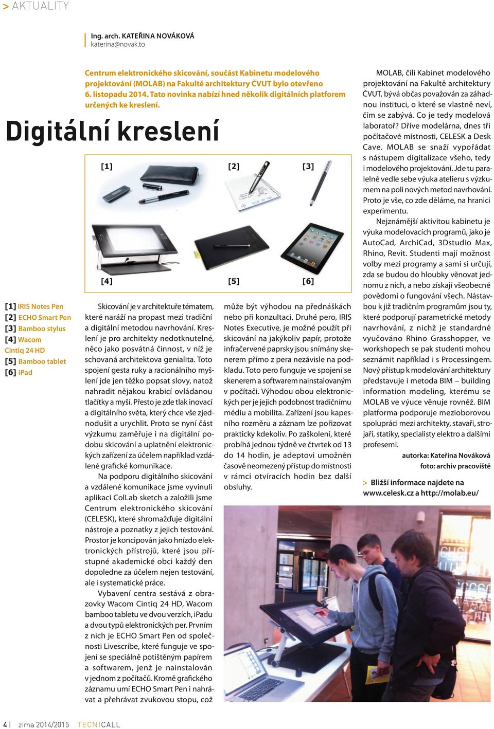 Digitální kreslení [1] IRIS Notes Pen [2] ECHO Smart Pen [3] Bamboo stylus [4] Wacom Cintiq 24 HD [5] Bamboo tablet [6] ipad [1] [4] Skicování je v architektuře tématem, které naráží na propast mezi