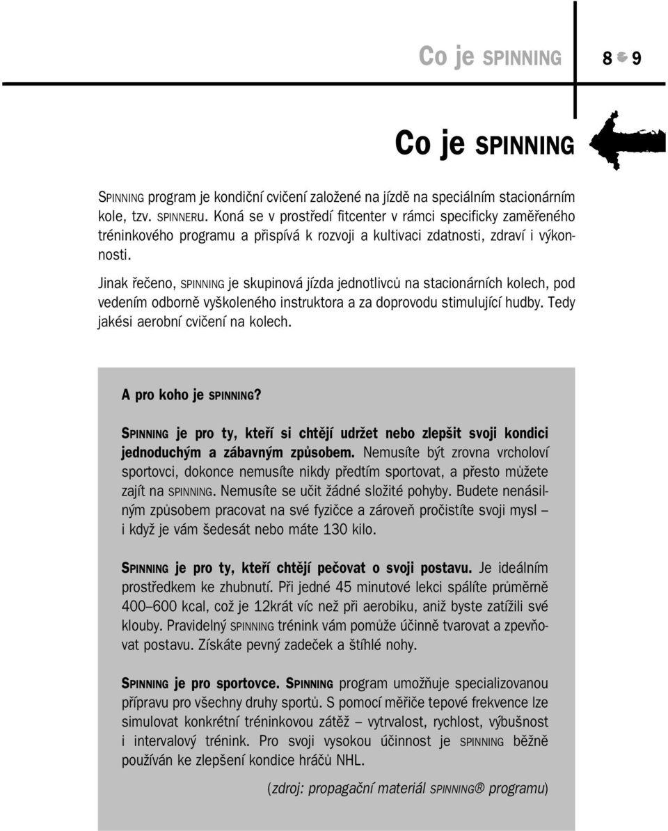 Jinak řečeno, SPINNING je skupinová jízda jednotlivců na stacionárních kolech, pod vedením odborně vyškoleného instruktora a za doprovodu stimulující hudby. Tedy jakési aerobní cvičení na kolech.