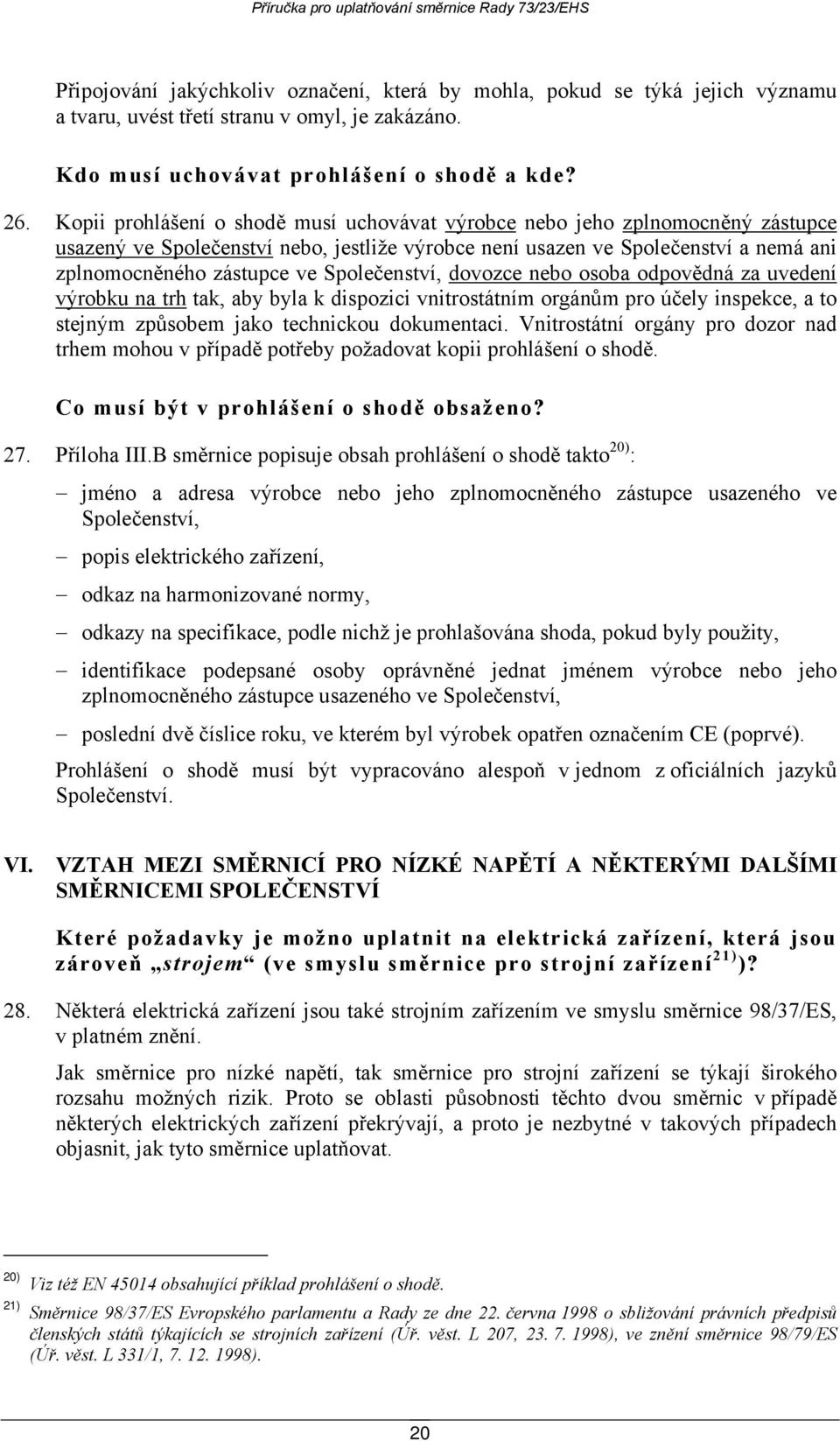 Společenství, dovozce nebo osoba odpovědná za uvedení výrobku na trh tak, aby byla k dispozici vnitrostátním orgánům pro účely inspekce, a to stejným způsobem jako technickou dokumentaci.