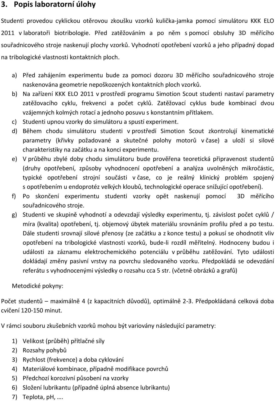 a) Před zahájením experimentu bude za pomoci dozoru 3D měřícího souřadnicového stroje naskenována geometrie nepoškozených kontaktních ploch vzorků.