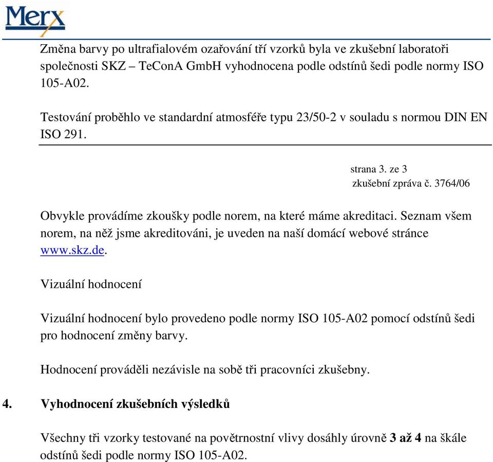 Seznam všem norem, na něž jsme akreditováni, je uveden na naší domácí webové stránce www.skz.de. Vizuální hodnocení Vizuální hodnocení bylo provedeno podle normy ISO 105-A02 pomocí odstínů šedi pro hodnocení změny barvy.