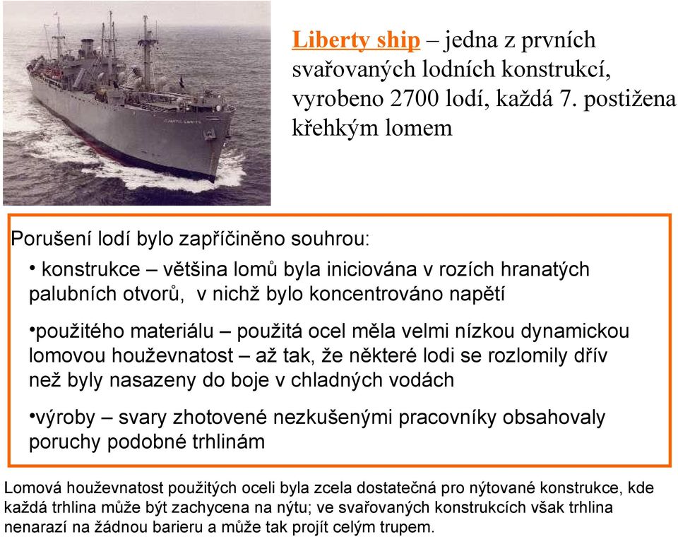 materiálu použitá ocel měla velmi nízkou dynamickou lomovou houževnatost až tak, že některé lodi se rozlomily dřív než byly nasazeny do boje v chladných vodách výroby svary zhotovené