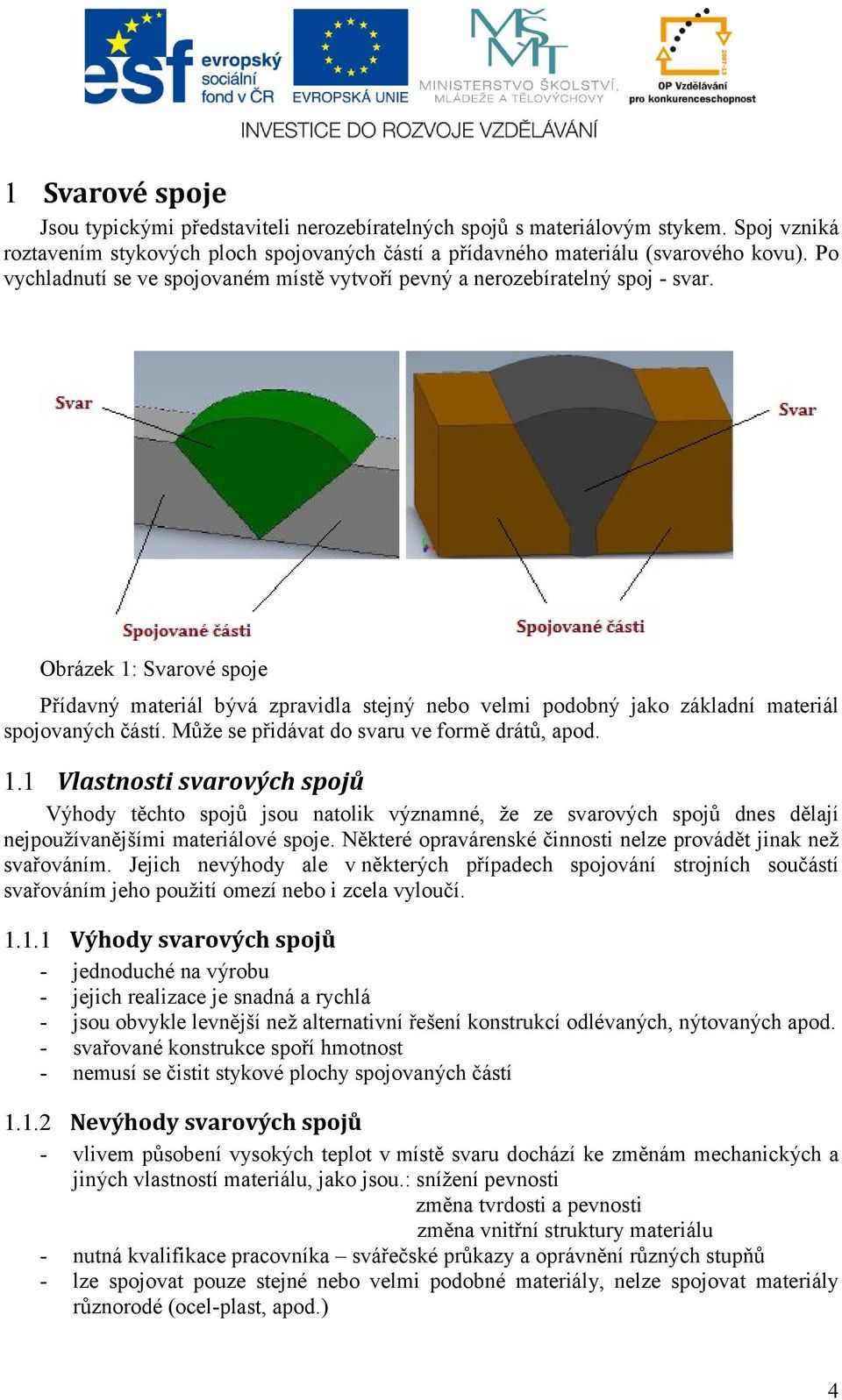 Obrázek 1: Svarové spoje Přídavný materiál bývá zpravidla stejný nebo velmi podobný jako základní materiál spojovaných částí. Může se přidávat do svaru ve formě drátů, apod. 1.1 Vlastnosti svarových spojů Výhody těchto spojů jsou natolik významné, že ze svarových spojů dnes dělají nejpoužívanějšími materiálové spoje.