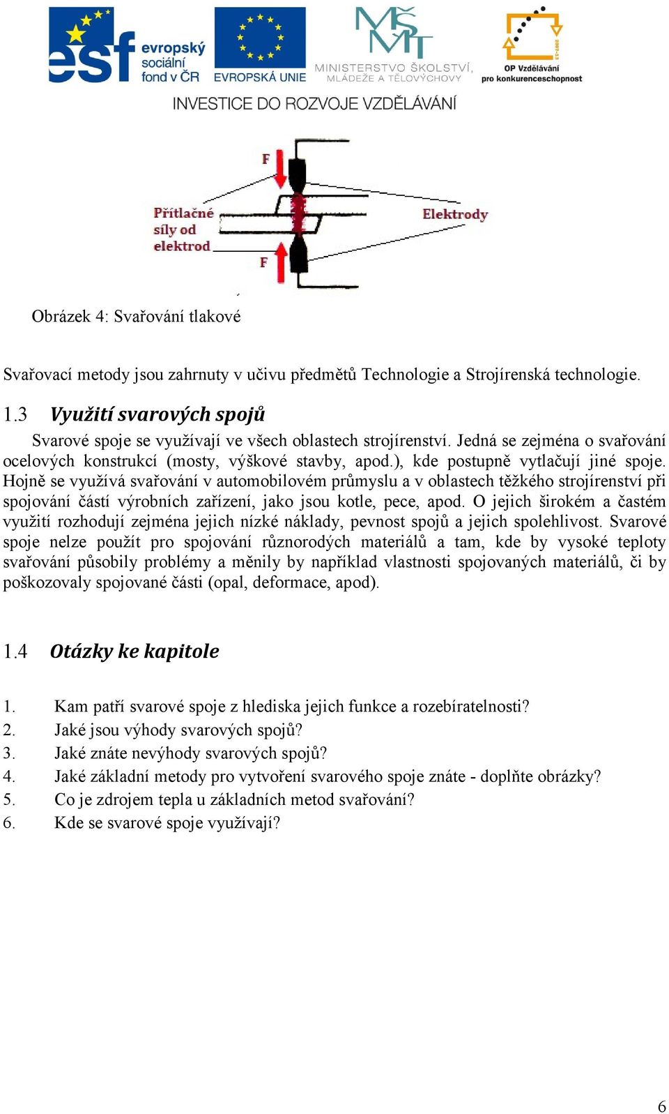 ), kde postupně vytlačují jiné spoje. Hojně se využívá svařování v automobilovém průmyslu a v oblastech těžkého strojírenství při spojování částí výrobních zařízení, jako jsou kotle, pece, apod.