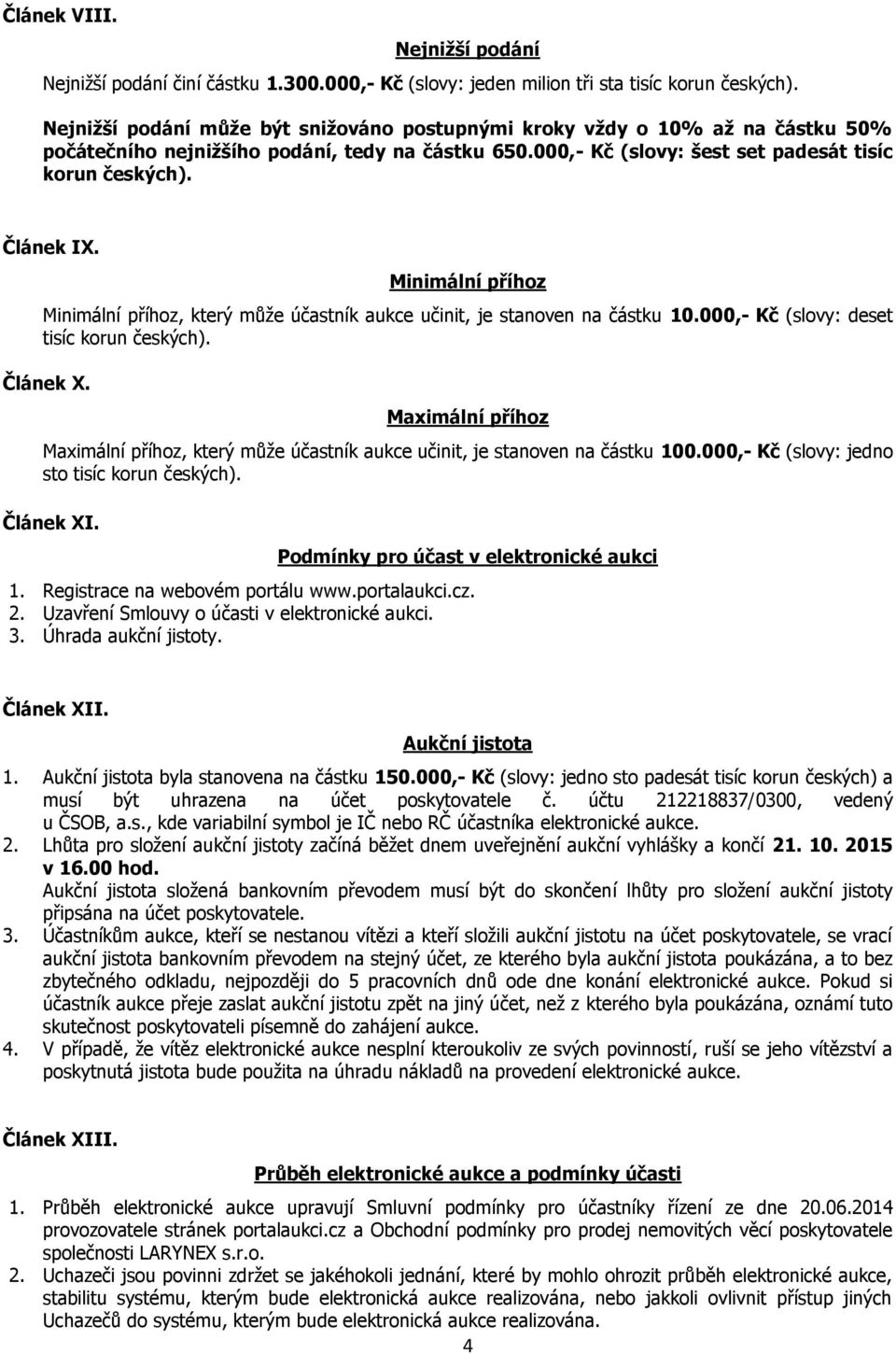 Minimální příhoz Minimální příhoz, který může účastník aukce učinit, je stanoven na částku 10.000,- Kč (slovy: deset tisíc korun českých). Článek X.