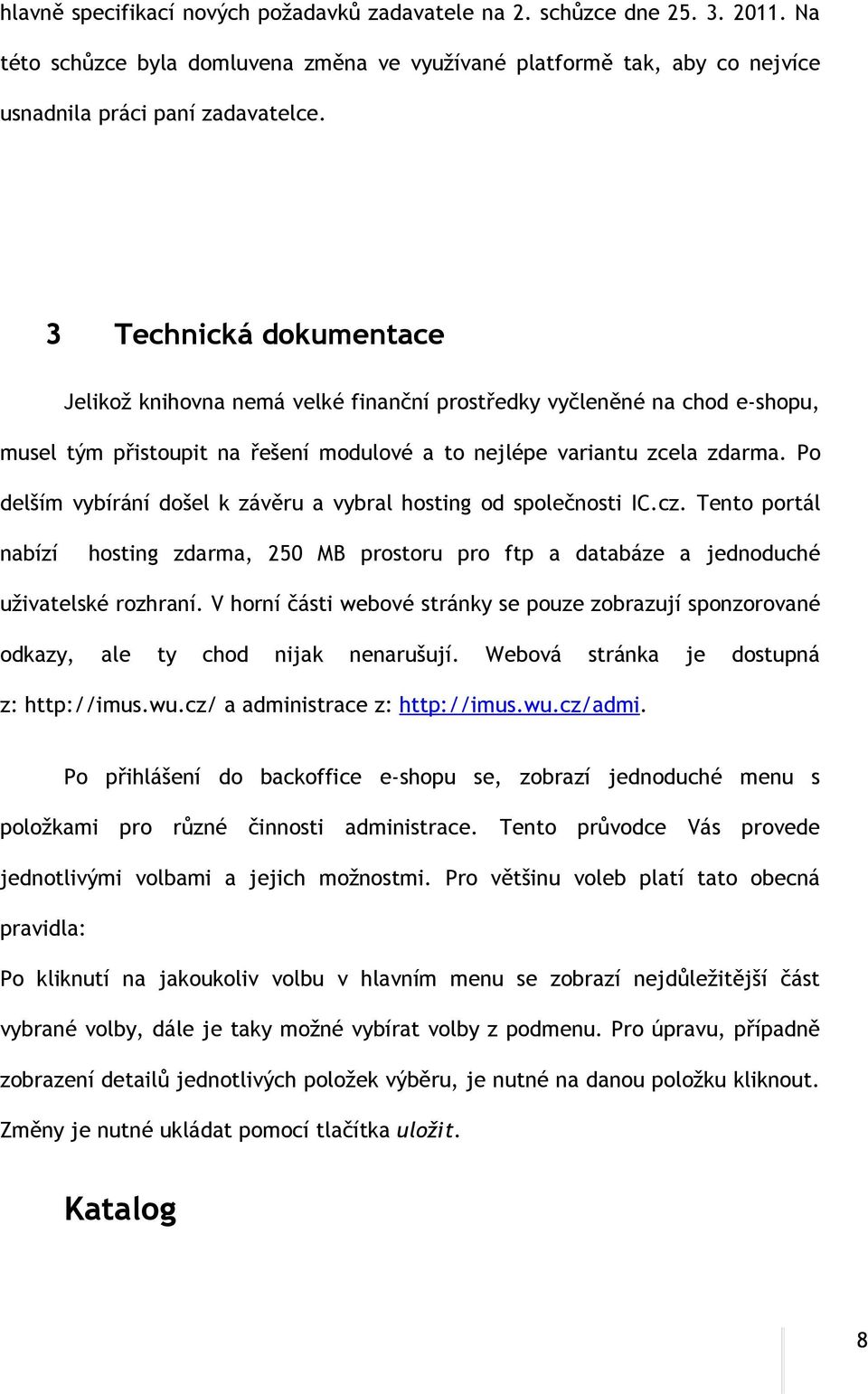 Po delším vybírání došel k závěru a vybral hosting od společnosti IC.cz. Tento portál nabízí hosting zdarma, 250 MB prostoru pro ftp a databáze a jednoduché uživatelské rozhraní.