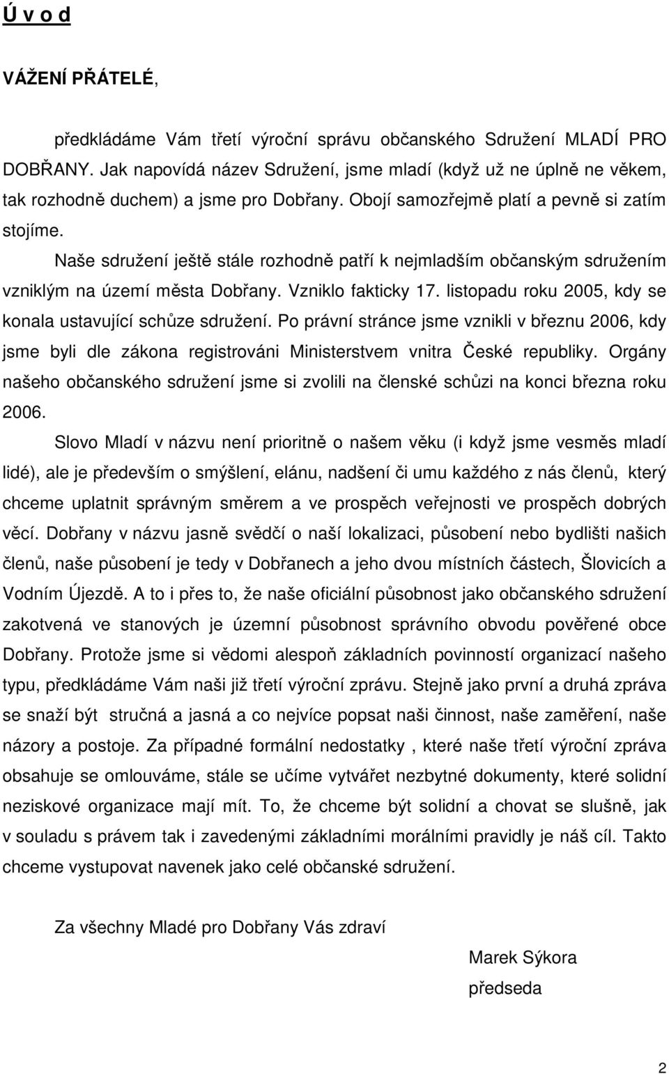 Naše sdružení ještě stále rozhodně patří k nejmladším občanským sdružením vzniklým na území města Dobřany. Vzniklo fakticky 17. listopadu roku 2005, kdy se konala ustavující schůze sdružení.