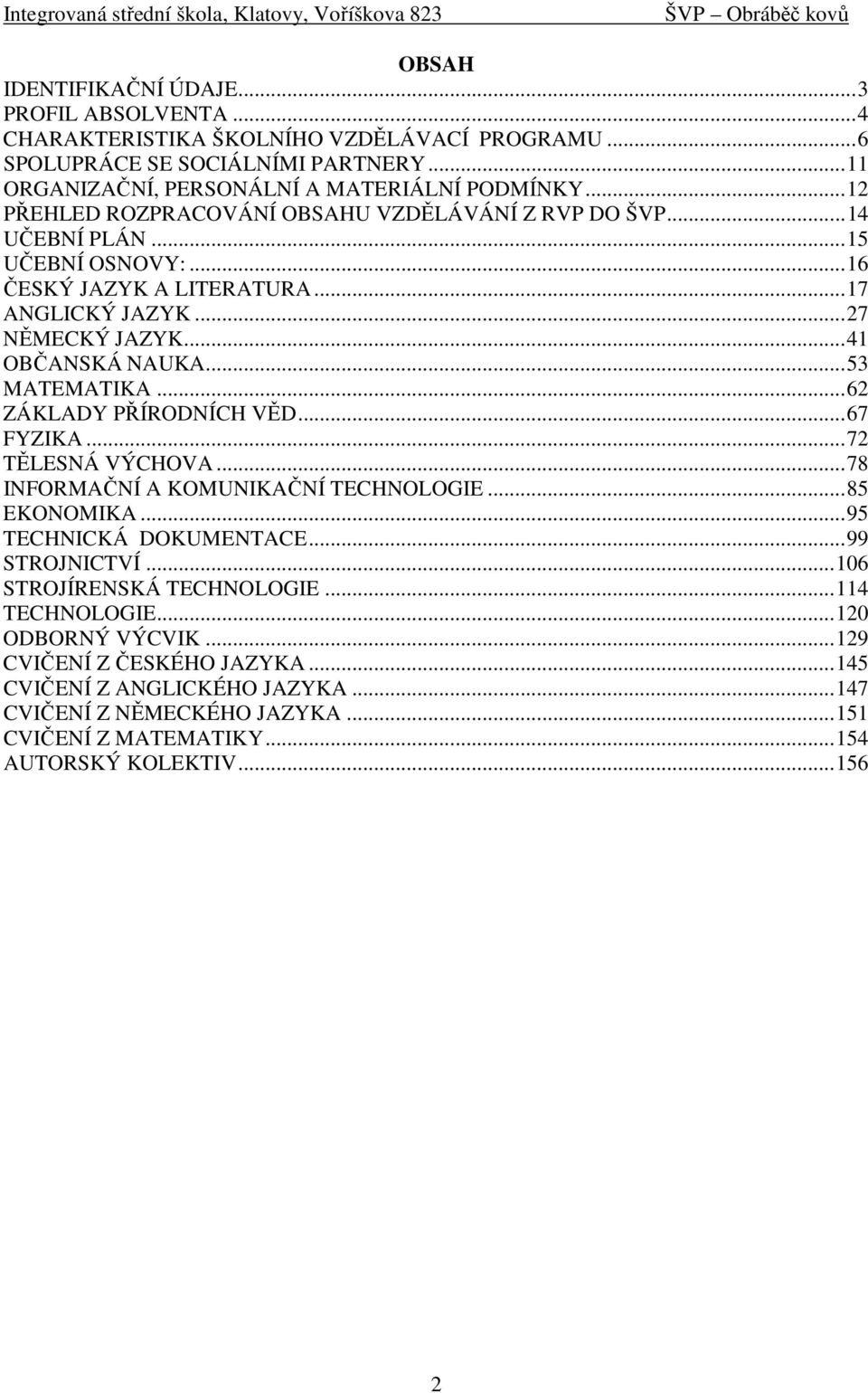 .. 53 MATEMATIKA... 62 ZÁKLADY PŘÍRODNÍCH VĚD... 67 FYZIKA... 72 TĚLESNÁ VÝCHOVA... 78 INFORMAČNÍ A KOMUNIKAČNÍ TECHNOLOGIE... 85 EKONOMIKA... 95 TECHNICKÁ DOKUMENTACE... 99 STROJNICTVÍ.