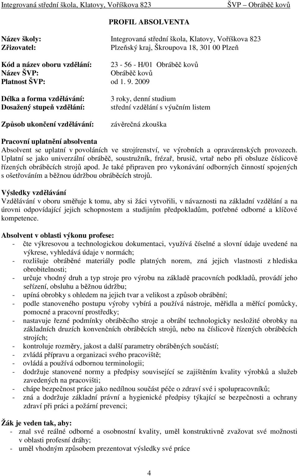 2009 Délka a forma vzdělávání: Dosažený stupeň vzdělání: Způsob ukončení vzdělávání: 3 roky, denní studium střední vzdělání s výučním listem závěrečná zkouška Pracovní uplatnění absolventa Absolvent