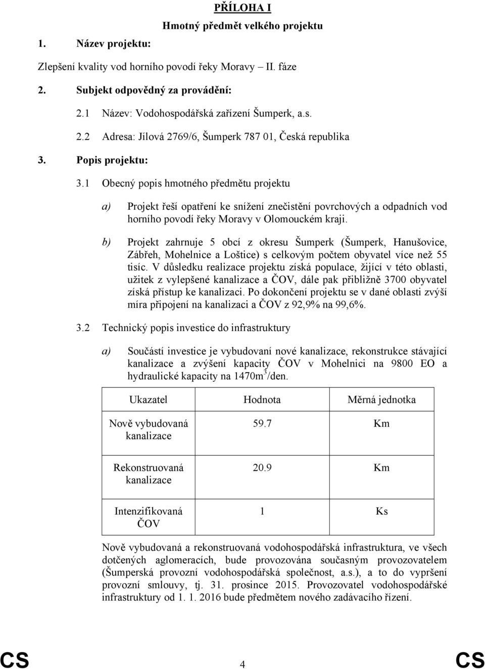 1 Obecný popis hmotného předmětu projektu a) Projekt řeší opatření ke snížení znečistění povrchových a odpadních vod horního povodí řeky Moravy v Olomouckém kraji.