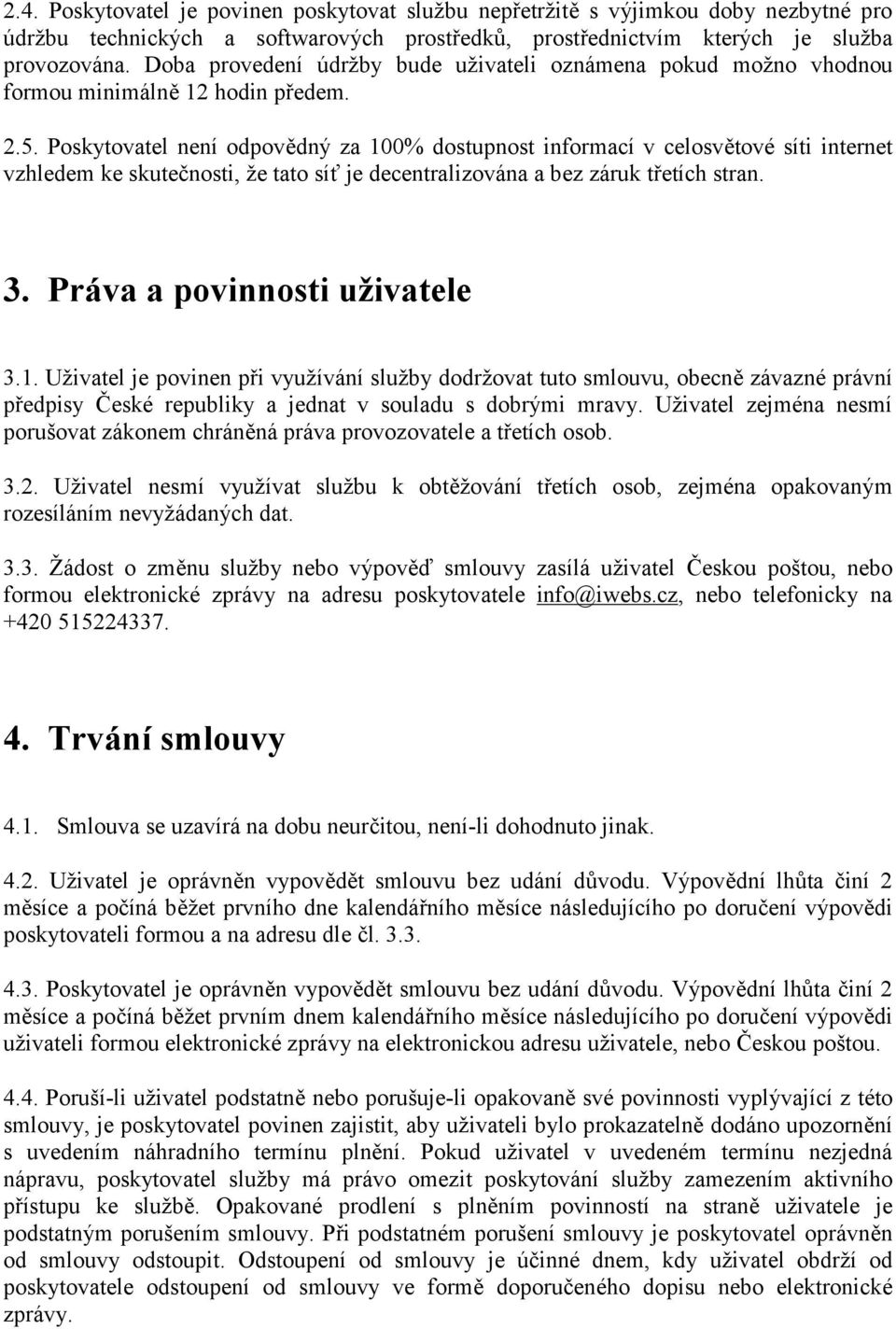 Poskytovatel není odpovědný za 100% dostupnost informací v celosvětové síti internet vzhledem ke skutečnosti, že tato síť je decentralizována a bez záruk třetích stran. 3.