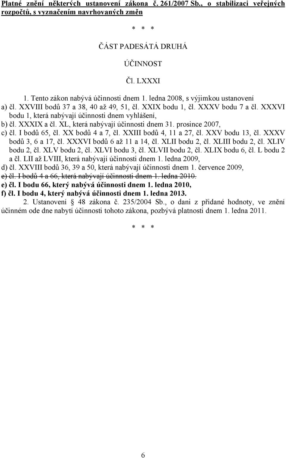 XXXVI bodu 1, která nabývají účinnosti dnem vyhlášení, b) čl. XXXIX a čl. XL, která nabývají účinnosti dnem 31. prosince 2007, c) čl. I bodů 65, čl. XX bodů 4 a 7, čl. XXIII bodů 4, 11 a 27, čl.