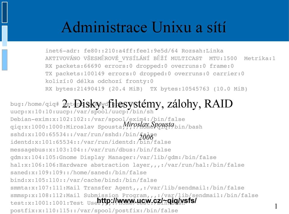 Disky, filesystémy, zálohy, RAID bug:/home/qiq# getent passwd grep 10 uucp:x:10:10:uucp:/var/spool/uucp:/bin/sh Debian exim:x:102:102::/var/spool/exim4:/bin/false qiq:x:1000:1000:miroslav